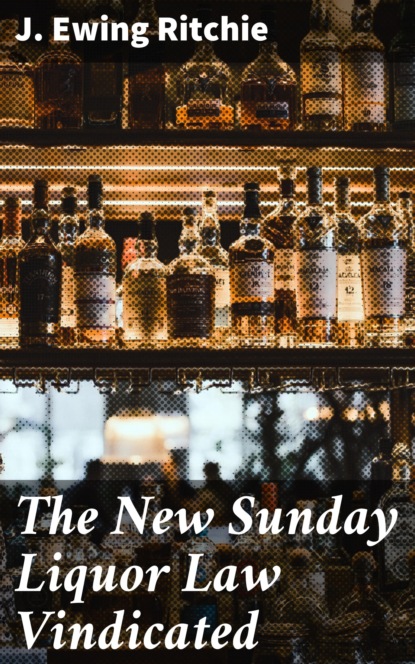 J. Ewing Ritchie - The New Sunday Liquor Law Vindicated