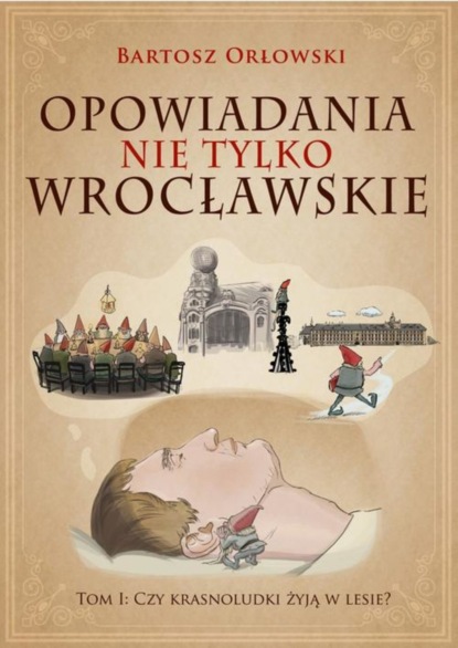 Bartosz Orłowski - Opowiadania nie tylko wrocławskie. Tom I: Czy krasnoludki żyją w lesie?