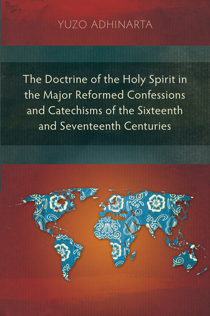 Yuzo Adhinarta - The Doctrine of the Holy Spirit in the Major Reformed Confessions and Catechisms of the Sixteenth and Seventeenth Centuries