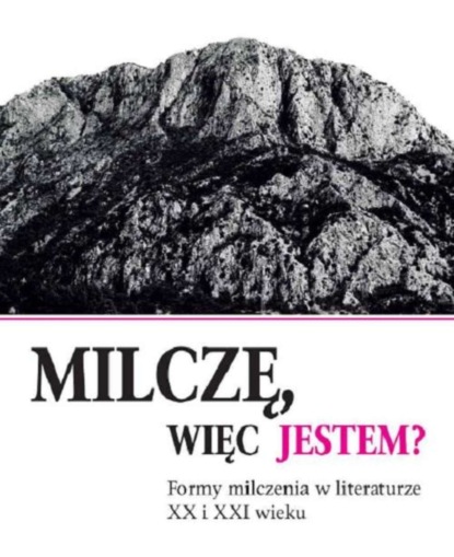 

Milczę, więc jestem Formy milczenia w literaturze XX i XXI wieku