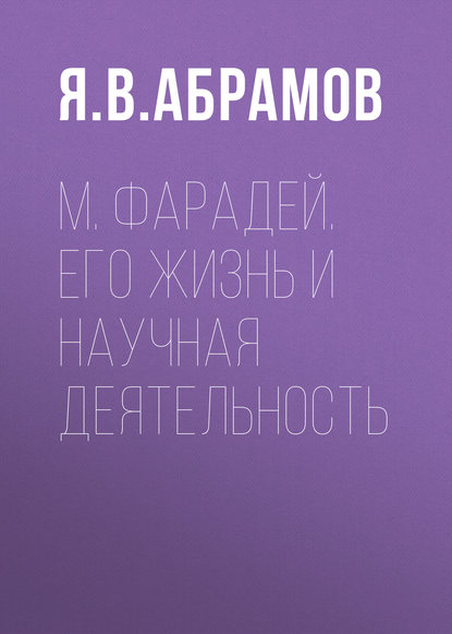 М. Фарадей. Его жизнь и научная деятельность (Я. В. Абрамов). 