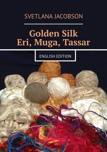 Golden Silk Eri, Muga, Tassar. English edition - Svetlana Jacobson