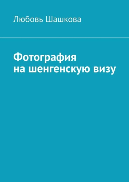 Фотография на шенгенскую визу (Любовь Шашкова).  - Скачать | Читать книгу онлайн