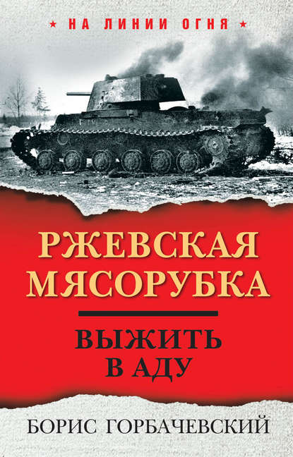 Борис Горбачевский - Ржевская мясорубка. Выжить в аду