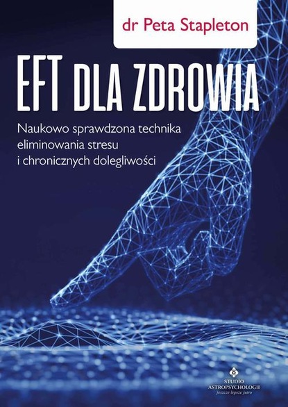 Peta Stapleton — EFT dla zdrowia. Sprawdzona naukowo technika eliminowania stresu i chronicznych dolegliwości