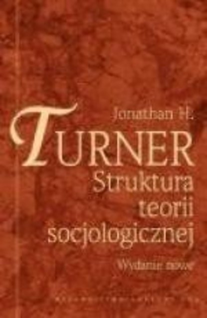 Jonathan Hugh Turner - Struktura teorii socjologicznej. Wydanie nowe