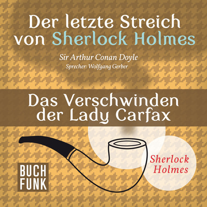 Артур Конан Дойл - Sherlock Holmes - Der letzte Streich: Das Verschwinden der Lady Francis Carfax (Ungekürzt)