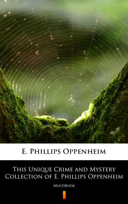 E. Phillips Oppenheim - This Unique Crime and Mystery Collection of E. Phillips Oppenheim