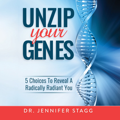Unzip Your Genes - 5 Choices to Reveal a Radically Radiant You (Unabridged) - Dr. Jennifer Stagg