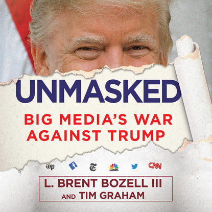 L. Brent Bozell — Unmasked - Big Media's War Against Trump (Unabridged)