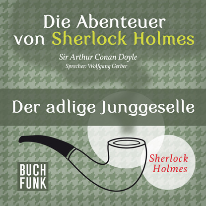 Артур Конан Дойл - Sherlock Holmes: Die Abenteuer von Sherlock Holmes - Der adlige Junggeselle (Ungekürzt)