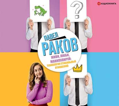 Аудиокнига Павел Раков - Живи, люби, манипулируй: технология стабильных отношений