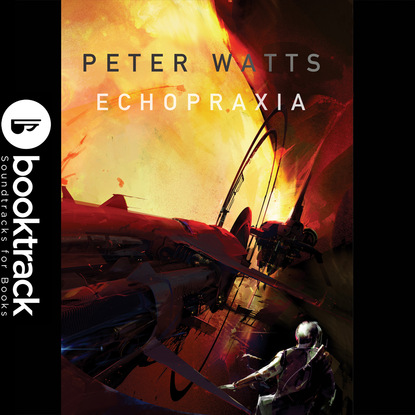Питер Уоттс — Echopraxia - Booktrack Edition (Unabridged)