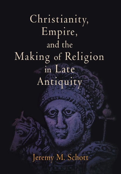 

Christianity, Empire, and the Making of Religion in Late Antiquity
