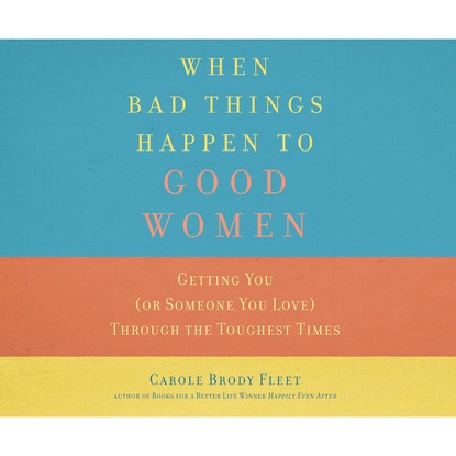 Carole Brody Fleet — When Bad Things Happen to Good Women - Getting You (or Someone You Love) Through the Toughest Times (Unabridged)