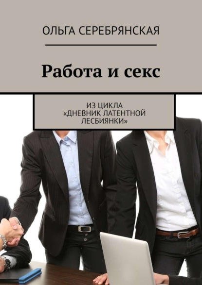 Ольга Серебрянская - Работа и секс. Из цикла «Дневник латентной лесбиянки»