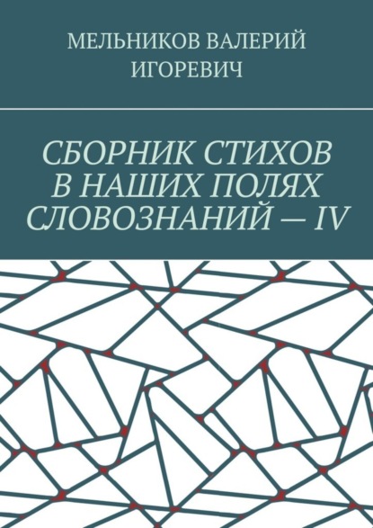 Валерий Игоревич Мельников — СБОРНИК СТИХОВ В НАШИХ ПОЛЯХ СЛОВОЗНАНИЙ – IV