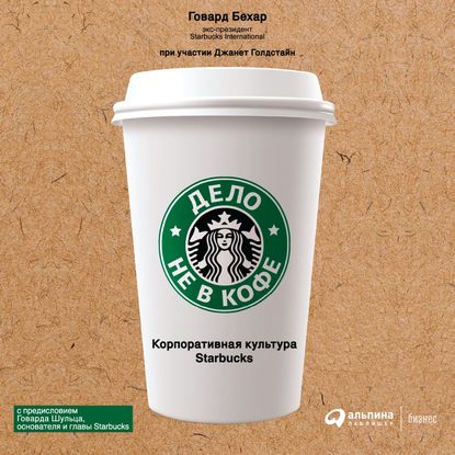 Говард Бехар - Дело не в кофе: Корпоративная культура Starbucks