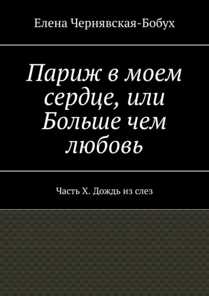 

Париж в моем сердце, или Больше чем любовь. Часть X. Дождь из слез