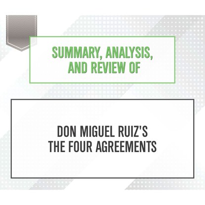 

Summary, Analysis, and Review of Don Miguel Ruiz's The Four Agreements (Unabridged)