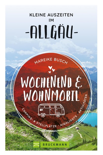 Mareike Busch - Wochenend und Wohnmobil. Kleine Auszeiten im Allgäu.