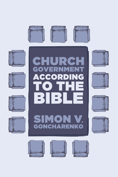 Simon V. Goncharenko - Church Government According to the Bible