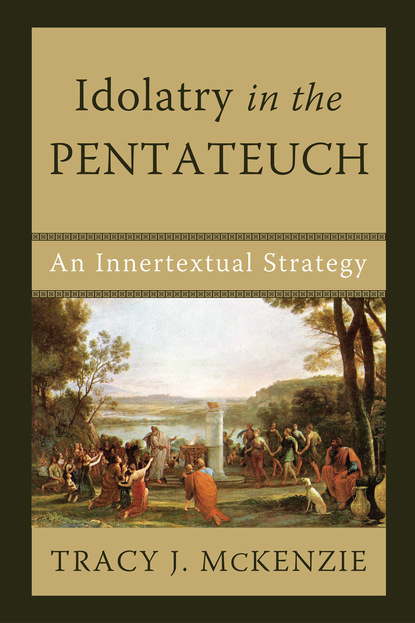 Tracy J. McKenzie - Idolatry in the Pentateuch