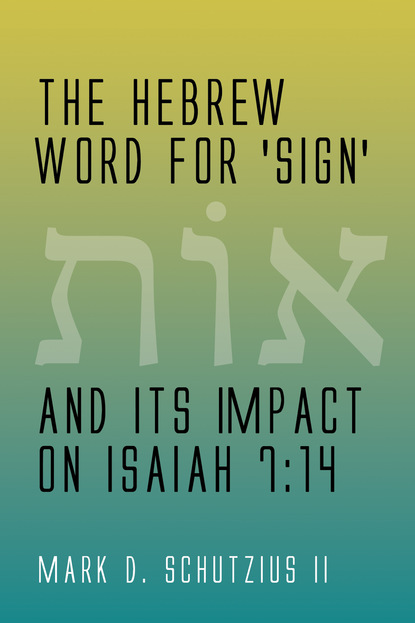 Mark D. Schutzius II - The Hebrew Word for 'sign' and its Impact on Isaiah 7:14