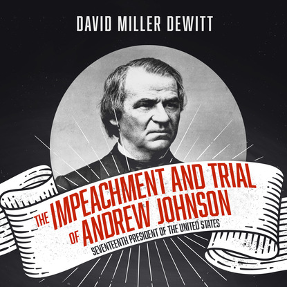 

The Impeachment and Trial of Andrew Johnson - Seventeenth President of the United States (Unabridged)
