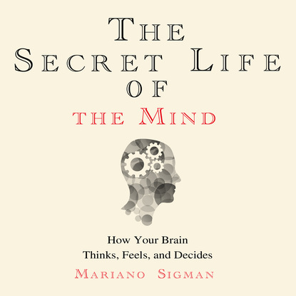 The Secret Life of the Mind - How Your Brain Thinks, Feels, and Decides (Unabridged) (Mariano Sigman PhD). 