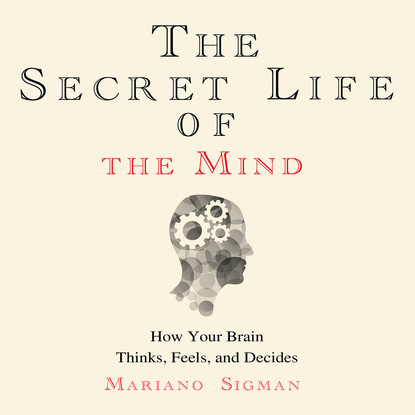 Ксюша Ангел - The Secret Life of the Mind - How Your Brain Thinks, Feels, and Decides (Unabridged)