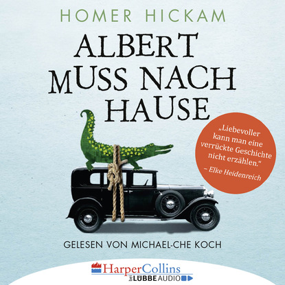 Homer H. Hickam - Albert muss nach Hause - Die irgendwie wahre Geschichte eines Mannes, seiner Frau und ihres Alligators (Ungekürzt)