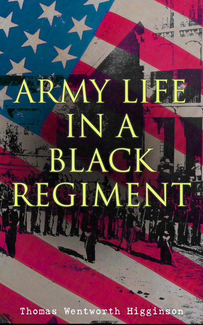 Thomas Wentworth Higginson - Army Life in a Black Regiment