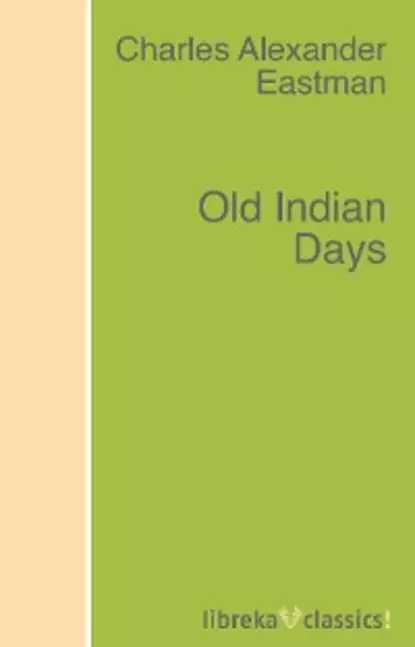 Обложка книги Old Indian Days, Charles Alexander Eastman