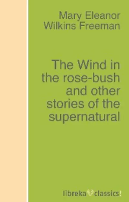 Обложка книги The Wind in the rose-bush and other stories of the supernatural, Mary Eleanor Wilkins Freeman