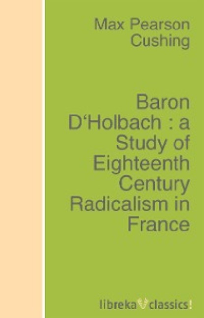 Baron D Holbach : a Study of Eighteenth Century Radicalism in France