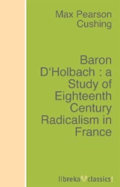 Обложка книги Baron D'Holbach : a Study of Eighteenth Century Radicalism in France, Max Pearson Cushing