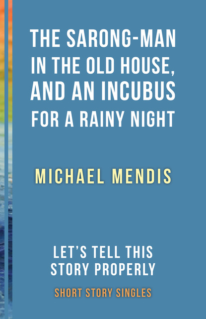 Michael Mendis - The Sarong-Man in the Old House, and an Incubus for a Rainy Night