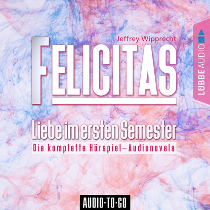 

Felicitas - Liebe im ersten Semester (Die komplette Hörspiel-Audionovela)