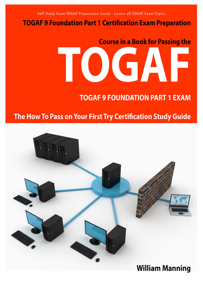 William Manning - TOGAF 9 Foundation Part 1 Exam Preparation Course in a Book for Passing the TOGAF 9 Foundation Part 1 Certified Exam - The How To Pass on Your First Try Certification Study Guide