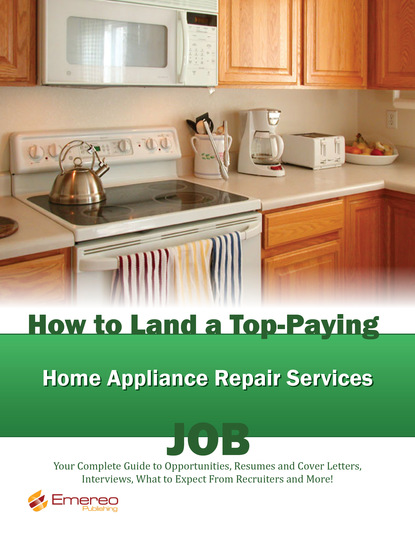 Brad Andrews - How to Land a Top-Paying Home Appliance Repair Services Job: Your Complete Guide to Opportunities, Resumes and Cover Letters, Interviews, Salaries, Promotions, What to Expect From Recruiters and More!