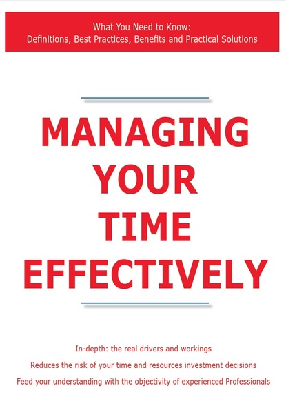 James Smith - Managing Your Time Effectively - What You Need to Know: Definitions, Best Practices, Benefits and Practical Solutions