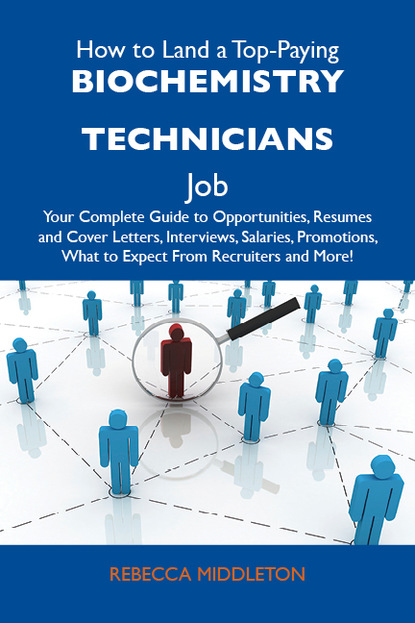 Middleton Rebecca - How to Land a Top-Paying Biochemistry technicians Job: Your Complete Guide to Opportunities, Resumes and Cover Letters, Interviews, Salaries, Promotions, What to Expect From Recruiters and More