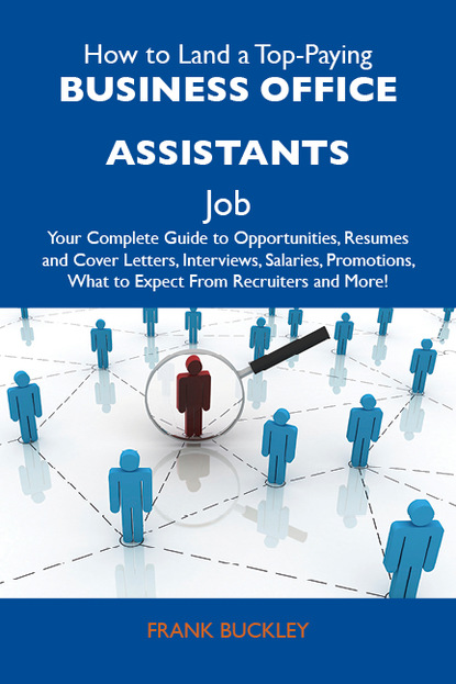 Buckley Frank - How to Land a Top-Paying Business office assistants Job: Your Complete Guide to Opportunities, Resumes and Cover Letters, Interviews, Salaries, Promotions, What to Expect From Recruiters and More