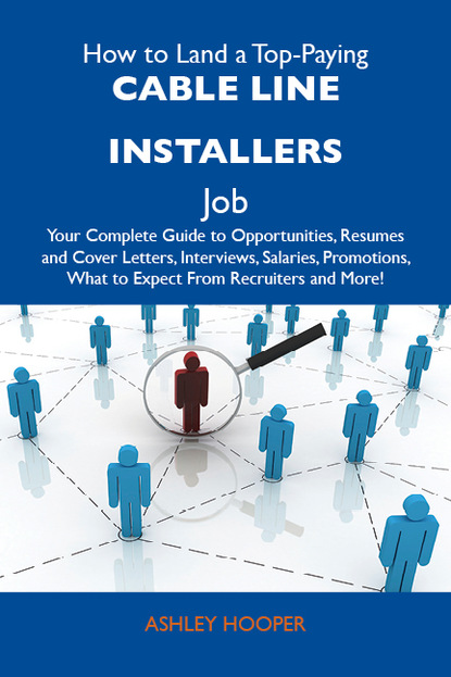 Hooper Ashley - How to Land a Top-Paying Cable line installers Job: Your Complete Guide to Opportunities, Resumes and Cover Letters, Interviews, Salaries, Promotions, What to Expect From Recruiters and More