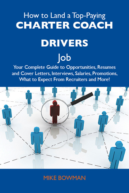 Bowman Mike - How to Land a Top-Paying Charter coach drivers Job: Your Complete Guide to Opportunities, Resumes and Cover Letters, Interviews, Salaries, Promotions, What to Expect From Recruiters and More