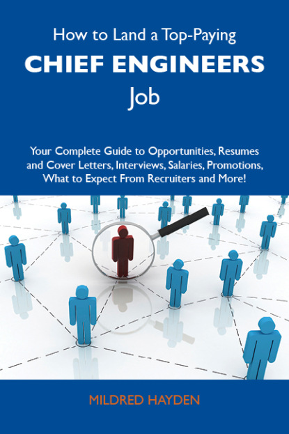 Hayden Mildred - How to Land a Top-Paying Chief engineers Job: Your Complete Guide to Opportunities, Resumes and Cover Letters, Interviews, Salaries, Promotions, What to Expect From Recruiters and More