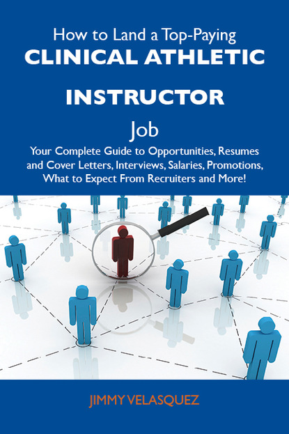 Velasquez Jimmy - How to Land a Top-Paying Clinical athletic instructor Job: Your Complete Guide to Opportunities, Resumes and Cover Letters, Interviews, Salaries, Promotions, What to Expect From Recruiters and More