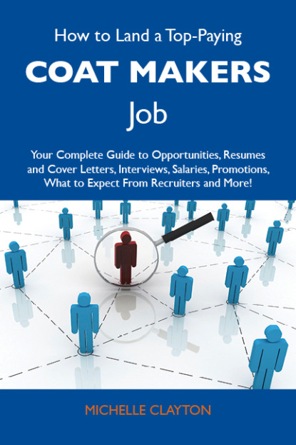 Clayton Michelle - How to Land a Top-Paying Coat makers Job: Your Complete Guide to Opportunities, Resumes and Cover Letters, Interviews, Salaries, Promotions, What to Expect From Recruiters and More