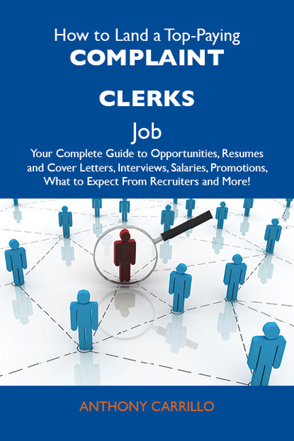 

How to Land a Top-Paying Complaint clerks Job: Your Complete Guide to Opportunities, Resumes and Cover Letters, Interviews, Salaries, Promotions, What to Expect From Recruiters and More